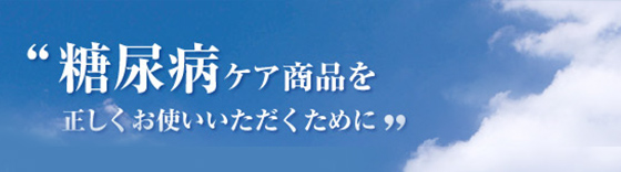 糖尿病ケア商品を正しくお使いいただくために